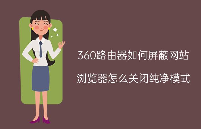 360路由器如何屏蔽网站 浏览器怎么关闭纯净模式？